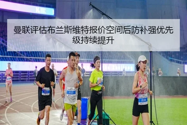 曼联评估布兰斯维特报价空间后防补强优先级持续提升