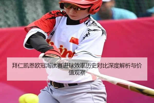拜仁凯恩欧冠淘汰赛进球效率历史对比深度解析与价值观察