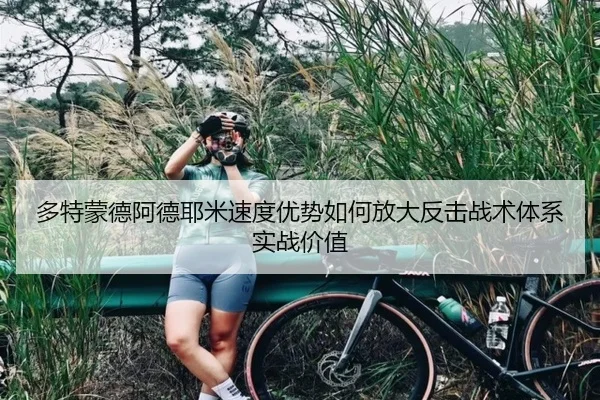 多特蒙德阿德耶米速度优势如何放大反击战术体系实战价值